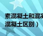 素混凝土和混凝土的區(qū)別是什么（素混凝土和混凝土區(qū)別）