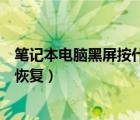 筆記本電腦黑屏按什么鍵都沒用（筆記本電腦黑屏按什么鍵恢復）