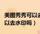 美圖秀秀可以去掉紅章下的字嗎（美圖秀秀可以去水印嗎）