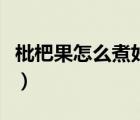 枇杷果怎么煮好吃又甜（枇杷果怎么煮水止咳）