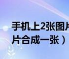 手機上2張圖片合成一張長的（手機上2張圖片合成一張）