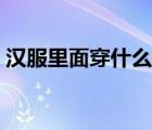 漢服里面穿什么打底（漢服里面穿什么內(nèi)衣）