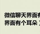 微信聊天界面有個耳朵是什么原因（微信聊天界面有個耳朵）