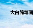 大白簡筆畫圖片呆萌（大白簡筆畫）