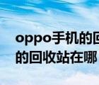oppo手機的回收站在哪個地方（oppo手機的回收站在哪）