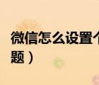 微信怎么設置個性主題（微信怎么設置個性主題）
