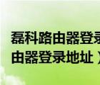 磊科路由器登錄地址手機(jī)怎么進(jìn)不去（磊科路由器登錄地址）