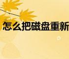 怎么把磁盤重新分區(qū)（怎么把磁盤重新分區(qū)）