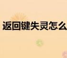 返回鍵失靈怎么辦華為（返回鍵失靈怎么辦）