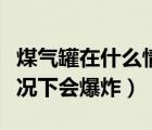 煤氣罐在什么情況下會(huì)爆炸（煤氣罐在什么情況下會(huì)爆炸）