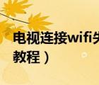 電視連接wifi失敗怎么辦（電視連接wifi視頻教程）