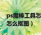 ps魔棒工具怎么摳圖詳細(xì)步驟（ps魔棒工具怎么摳圖）