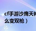 cf手游沙鷹天神怎么掃射（cf手游沙鷹天神怎么變雙槍）