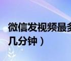 微信發(fā)視頻最多幾分鐘以內(nèi)（微信發(fā)視頻最多幾分鐘）