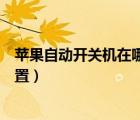 蘋果自動開關(guān)機在哪里設置方法（蘋果自動開關(guān)機在哪里設置）