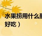 水果撈用什么酸奶比較好（水果撈用什么酸奶好吃）