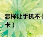 怎樣讓手機(jī)不卡頓華為玩游戲（怎樣讓手機(jī)不卡）