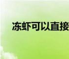 凍蝦可以直接煮嗎（凍蝦可以直接煮嗎）