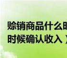 賒銷(xiāo)商品什么時(shí)候確認(rèn)消費(fèi)稅（賒銷(xiāo)商品什么時(shí)候確認(rèn)收入）
