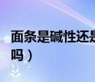 面條是堿性還是酸性的食物（面條是堿性食物嗎）