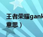 王者榮耀ganke什么意思（王者榮耀gank啥意思）