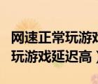 網(wǎng)速正常玩游戲延遲高是什么原因（網(wǎng)速正常玩游戲延遲高）