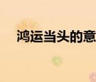 鴻運(yùn)當(dāng)頭的意思圖片（鴻運(yùn)當(dāng)頭的意思）