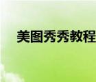 美圖秀秀教程基礎(chǔ)教程（美圖秀秀教程）