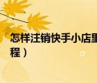 怎樣注銷快手小店里面上傳的營(yíng)業(yè)執(zhí)照（怎樣注銷快手號(hào)教程）