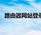 路由器網(wǎng)站登錄密碼（路由器網(wǎng)站是多少）