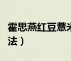 霍思燕紅豆薏米水抖音（霍思燕紅豆薏米水做法）