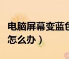 電腦屏幕變藍(lán)色了怎么解決（電腦屏幕變藍(lán)色怎么辦）