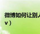 微博如何讓別人看不見我的關(guān)注（微博如何加v）