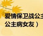 愛(ài)情保衛(wèi)戰(zhàn)公主病女友現(xiàn)場(chǎng)撒嬌（愛(ài)情保衛(wèi)戰(zhàn)公主病女友）