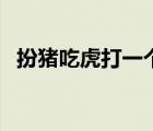 扮豬吃虎打一個動物（扮豬吃虎打一生肖）