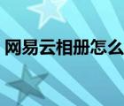 網(wǎng)易云相冊(cè)怎么弄掉（網(wǎng)易云相冊(cè)怎么沒(méi)了）