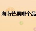 海南芒果哪個品種好吃（海南芒果哪種好吃）