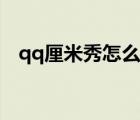 qq厘米秀怎么開啟（qq厘米秀怎么開啟）