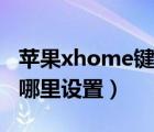 蘋果xhome鍵在哪里開啟（蘋果xhome鍵在哪里設(shè)置）