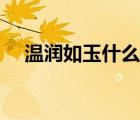 溫潤(rùn)如玉什么意思（溫潤(rùn)如玉什么意思）