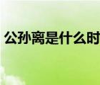 公孫離是什么時期的人（公孫離是什么種族）