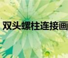 雙頭螺柱連接畫法步驟（雙頭螺柱連接畫法）