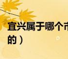 宜興屬于哪個(gè)市行政區(qū)劃（宜興屬于哪個(gè)省份的）