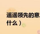 遙遙領(lǐng)先的意思10個字（遙遙領(lǐng)先的意思是什么）