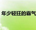 年少輕狂的霸氣說說（年少輕狂的霸氣句子）