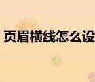 頁眉橫線怎么設(shè)置寬度（頁眉橫線怎么設(shè)置）