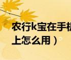 農(nóng)行k寶在手機(jī)上怎么連接（農(nóng)行k寶在手機(jī)上怎么用）