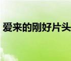 愛(ài)來(lái)的剛好片頭曲視頻（愛(ài)來(lái)的剛好片頭曲）