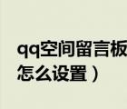 qq空間留言板怎么設(shè)置三天（qq空間留言板怎么設(shè)置）