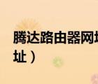 騰達(dá)路由器網(wǎng)址192.168.0.1（騰達(dá)路由器網(wǎng)址）